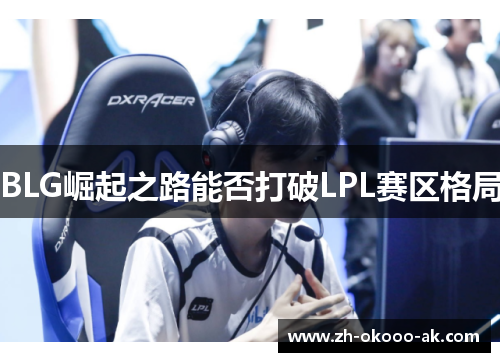 BLG崛起之路能否打破LPL赛区格局